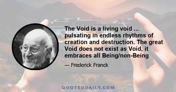 The Void is a living void ... pulsating in endless rhythms of creation and destruction. The great Void does not exist as Void, it embraces all Being/non-Being