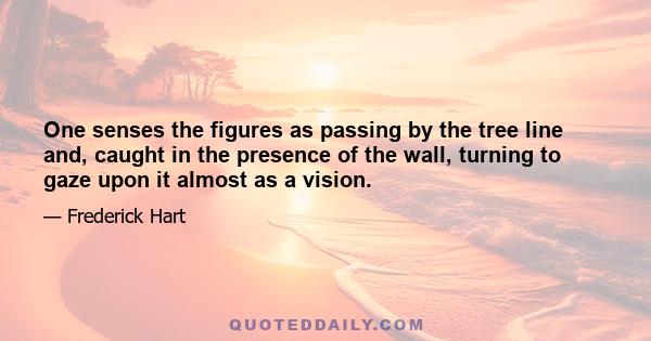 One senses the figures as passing by the tree line and, caught in the presence of the wall, turning to gaze upon it almost as a vision.