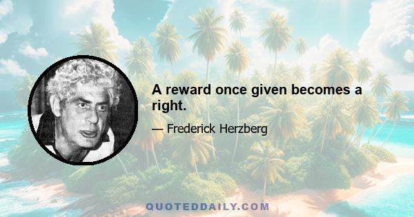 A reward once given becomes a right.