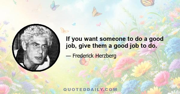 If you want someone to do a good job, give them a good job to do.