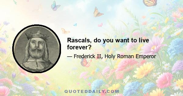 Rascals, do you want to live forever?