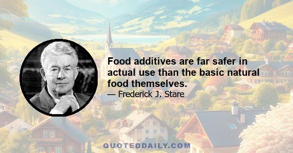 Food additives are far safer in actual use than the basic natural food themselves.