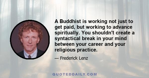 A Buddhist is working not just to get paid, but working to advance spiritually. You shouldn't create a syntactical break in your mind between your career and your religious practice.