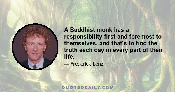 A Buddhist monk has a responsibility first and foremost to themselves, and that's to find the truth each day in every part of their life.