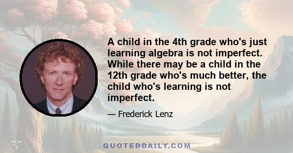 A child in the 4th grade who's just learning algebra is not imperfect. While there may be a child in the 12th grade who's much better, the child who's learning is not imperfect.