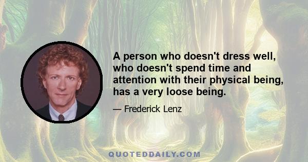 A person who doesn't dress well, who doesn't spend time and attention with their physical being, has a very loose being.