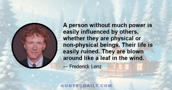 A person without much power is easily influenced by others, whether they are physical or non-physical beings. Their life is easily ruined. They are blown around like a leaf in the wind.