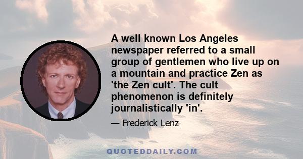 A well known Los Angeles newspaper referred to a small group of gentlemen who live up on a mountain and practice Zen as 'the Zen cult'. The cult phenomenon is definitely journalistically 'in'.