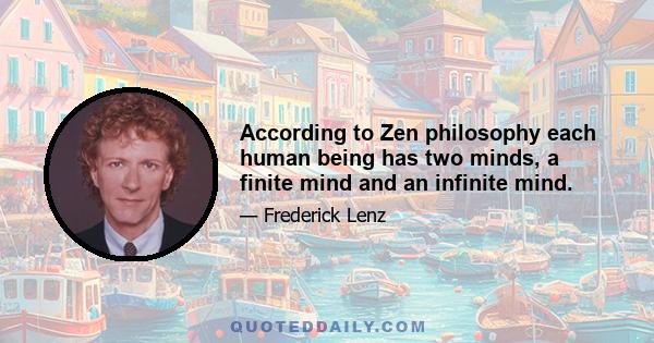 According to Zen philosophy each human being has two minds, a finite mind and an infinite mind.