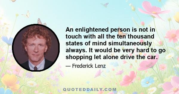 An enlightened person is not in touch with all the ten thousand states of mind simultaneously always. It would be very hard to go shopping let alone drive the car.