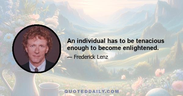 An individual has to be tenacious enough to become enlightened.