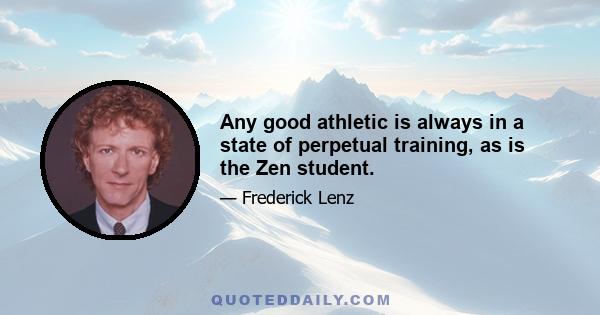 Any good athletic is always in a state of perpetual training, as is the Zen student.