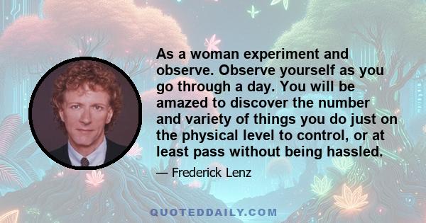 As a woman experiment and observe. Observe yourself as you go through a day. You will be amazed to discover the number and variety of things you do just on the physical level to control, or at least pass without being