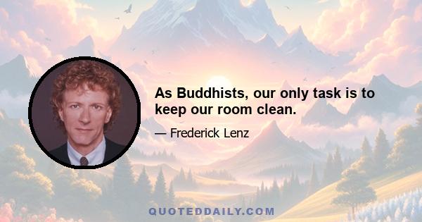 As Buddhists, our only task is to keep our room clean.