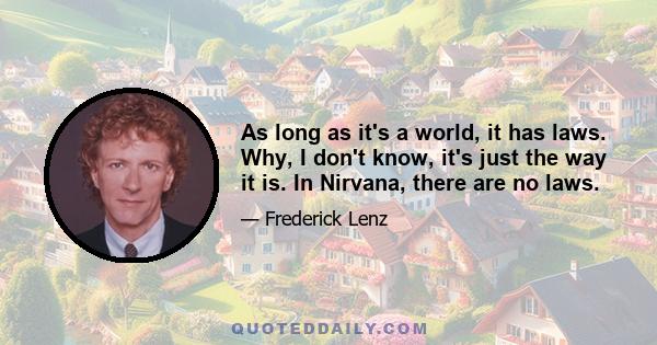 As long as it's a world, it has laws. Why, I don't know, it's just the way it is. In Nirvana, there are no laws.