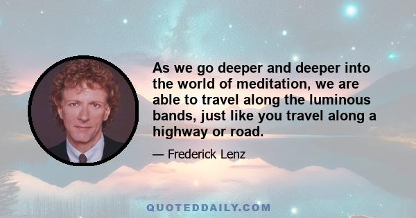 As we go deeper and deeper into the world of meditation, we are able to travel along the luminous bands, just like you travel along a highway or road.