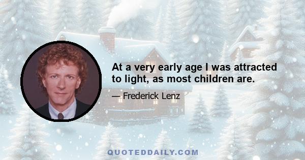 At a very early age I was attracted to light, as most children are.