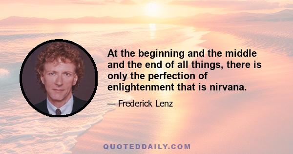 At the beginning and the middle and the end of all things, there is only the perfection of enlightenment that is nirvana.