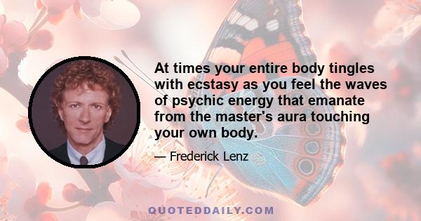 At times your entire body tingles with ecstasy as you feel the waves of psychic energy that emanate from the master's aura touching your own body.