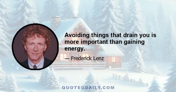 Avoiding things that drain you is more important than gaining energy.