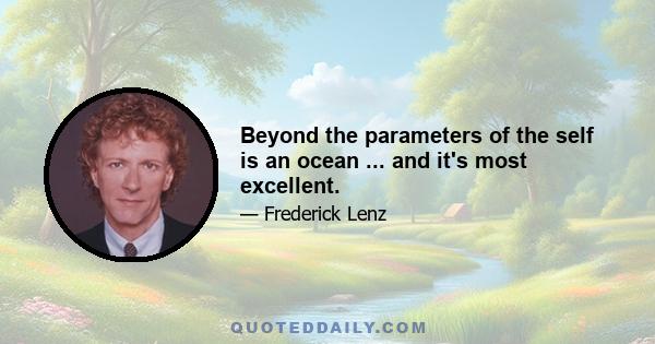 Beyond the parameters of the self is an ocean ... and it's most excellent.