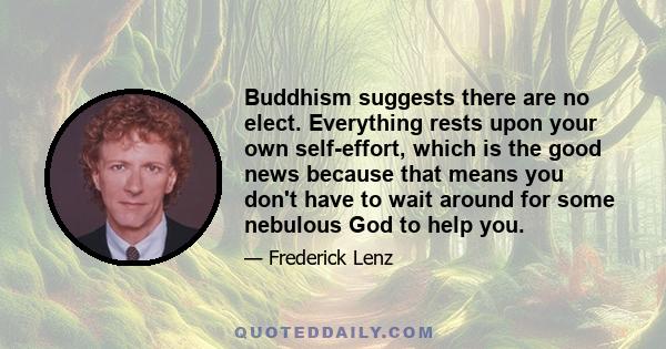 Buddhism suggests there are no elect. Everything rests upon your own self-effort, which is the good news because that means you don't have to wait around for some nebulous God to help you.