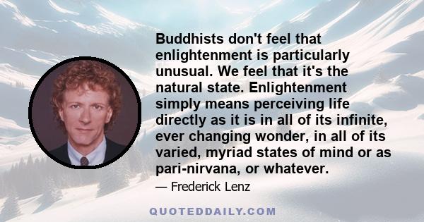 Buddhists don't feel that enlightenment is particularly unusual. We feel that it's the natural state. Enlightenment simply means perceiving life directly as it is in all of its infinite, ever changing wonder, in all of