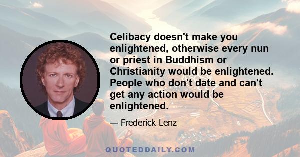 Celibacy doesn't make you enlightened, otherwise every nun or priest in Buddhism or Christianity would be enlightened. People who don't date and can't get any action would be enlightened.