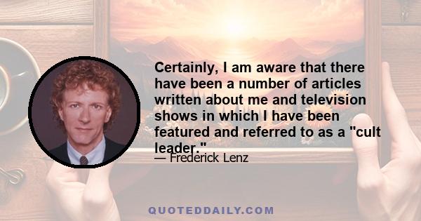 Certainly, I am aware that there have been a number of articles written about me and television shows in which I have been featured and referred to as a cult leader.