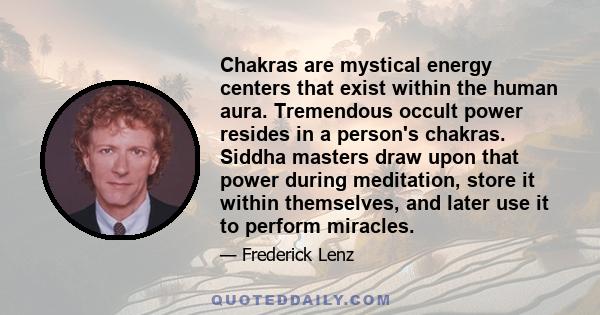 Chakras are mystical energy centers that exist within the human aura. Tremendous occult power resides in a person's chakras. Siddha masters draw upon that power during meditation, store it within themselves, and later