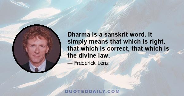 Dharma is a sanskrit word. It simply means that which is right, that which is correct, that which is the divine law.