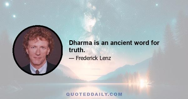 Dharma is an ancient word for truth.