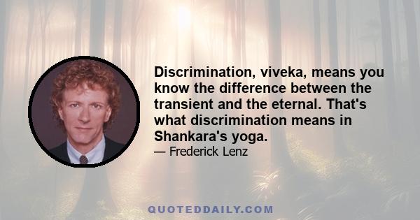 Discrimination, viveka, means you know the difference between the transient and the eternal. That's what discrimination means in Shankara's yoga.