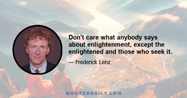 Don't care what anybody says about enlightenment, except the enlightened and those who seek it.