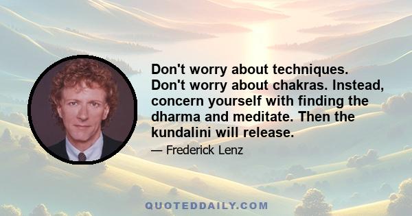 Don't worry about techniques. Don't worry about chakras. Instead, concern yourself with finding the dharma and meditate. Then the kundalini will release.