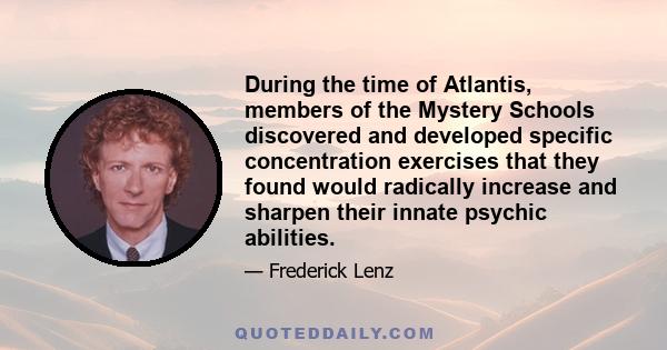 During the time of Atlantis, members of the Mystery Schools discovered and developed specific concentration exercises that they found would radically increase and sharpen their innate psychic abilities.