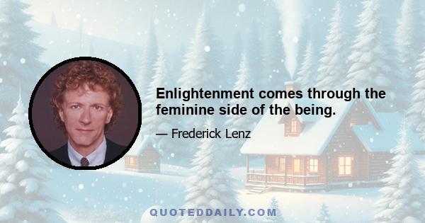 Enlightenment comes through the feminine side of the being.