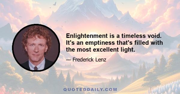 Enlightenment is a timeless void. It's an emptiness that's filled with the most excellent light.