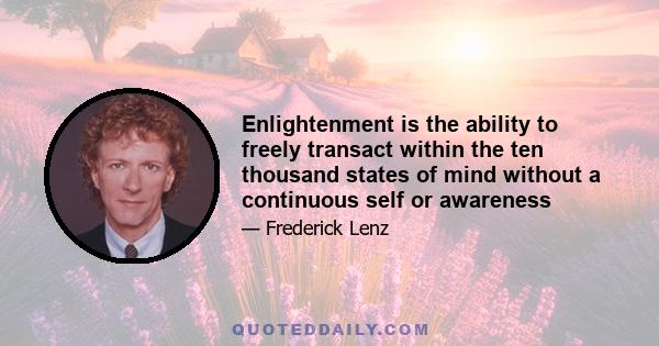 Enlightenment is the ability to freely transact within the ten thousand states of mind without a continuous self or awareness