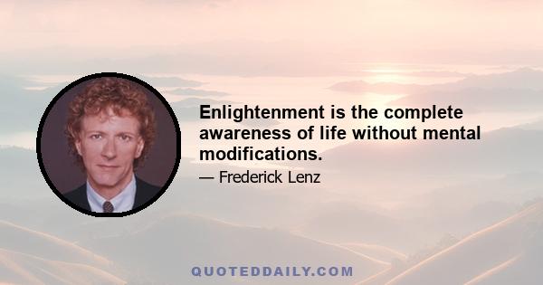 Enlightenment is the complete awareness of life without mental modifications.