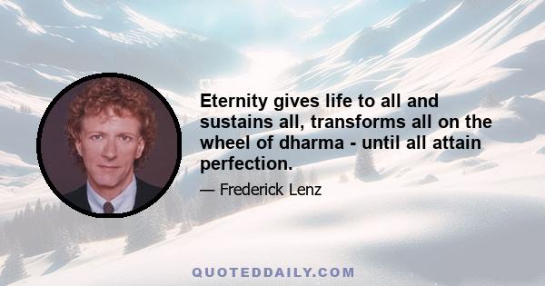 Eternity gives life to all and sustains all, transforms all on the wheel of dharma - until all attain perfection.