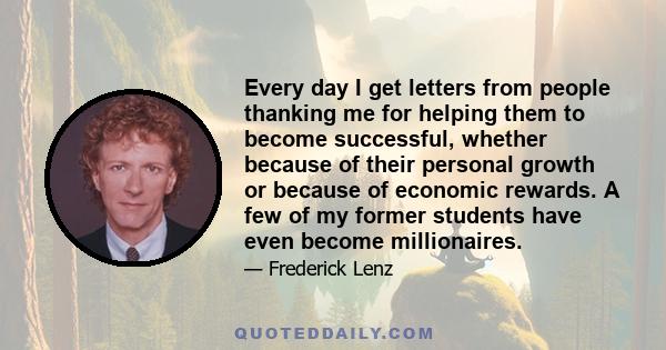 Every day I get letters from people thanking me for helping them to become successful, whether because of their personal growth or because of economic rewards. A few of my former students have even become millionaires.