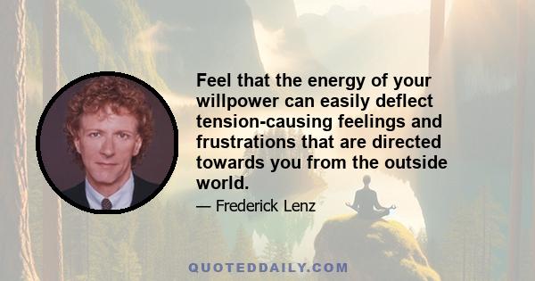 Feel that the energy of your willpower can easily deflect tension-causing feelings and frustrations that are directed towards you from the outside world.