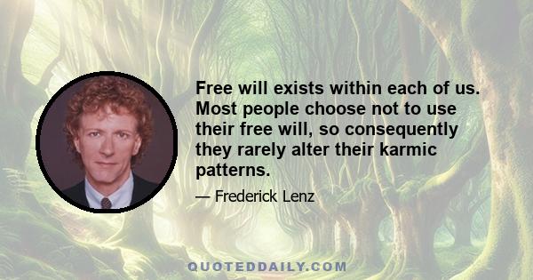 Free will exists within each of us. Most people choose not to use their free will, so consequently they rarely alter their karmic patterns.