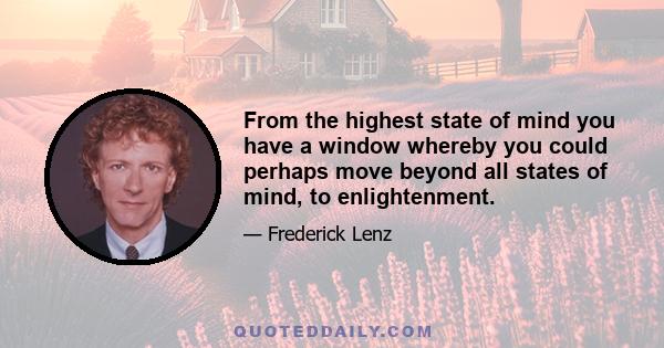 From the highest state of mind you have a window whereby you could perhaps move beyond all states of mind, to enlightenment.