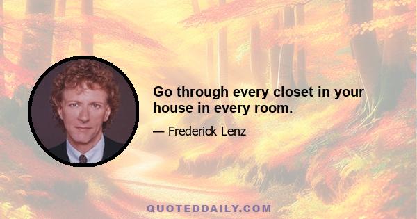 Go through every closet in your house in every room.