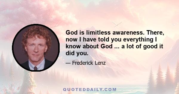 God is limitless awareness. There, now I have told you everything I know about God ... a lot of good it did you.