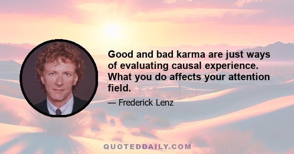 Good and bad karma are just ways of evaluating causal experience. What you do affects your attention field.