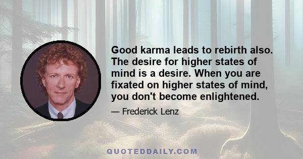 Good karma leads to rebirth also. The desire for higher states of mind is a desire. When you are fixated on higher states of mind, you don't become enlightened.