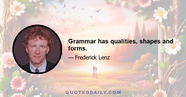 Grammar has qualities, shapes and forms.